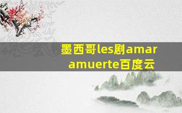 墨西哥les剧amar amuerte百度云